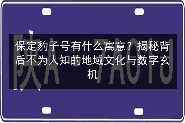 保定豹子号有什么寓意?揭秘背后不为人知的地域文化与数字玄机 第3张 保定豹子号有什么寓意?揭秘背后不为人知的地域文化与数字玄机 第3张