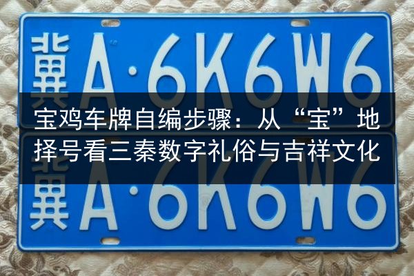 宝鸡车牌自编步骤：从“宝”地择号看三秦数字礼俗与吉祥文化 第3张