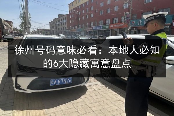 徐州号码意味必看:本地人必知的6大隐藏寓意盘点 第3张 徐州号码意味必看:本地人必知的6大隐藏寓意盘点 第3张