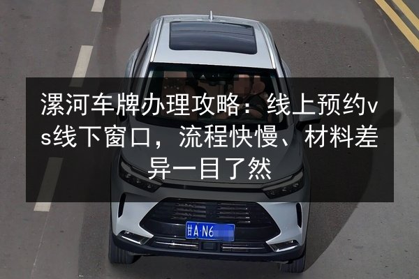 漯河车牌办理攻略：线上预约vs线下窗口，流程快慢、材料差异一目了然