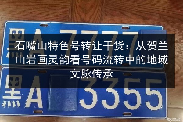 石嘴山特色号转让干货:从贺兰山岩画灵韵看号码流转中的地域文脉传承 第3张 石嘴山特色号转让干货:从贺兰山岩画灵韵看号码流转中的地域文脉传承 第3张