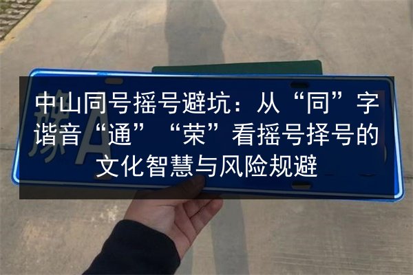 中山同号摇号避坑:从“同”字谐音“通”“荣”看摇号择号的文化智慧与风险规避 第3张 中山同号摇号避坑:从“同”字谐音“通”“荣”看摇号择号的文化智慧与风险规避 第3张