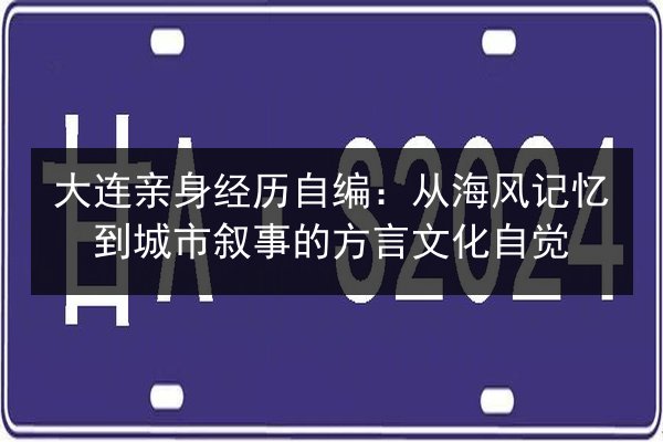 大连亲身经历自编：从海风记忆到城市叙事的方言文化自觉 第3张