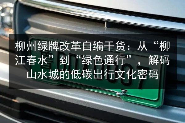 柳州绿牌改革自编干货:从“柳江春水”到“绿色通行”,解码山水城的低碳出行文化密码 第2张 柳州绿牌改革自编干货:从“柳江春水”到“绿色通行”,解码山水城的低碳出行文化密码 第2张