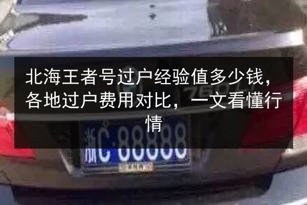 北海王者号过户经验值多少钱，各地过户费用对比，一文看懂行情 第3张