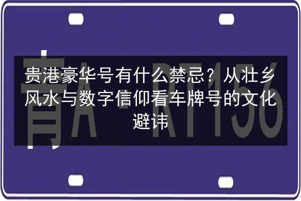 贵港豪华号有什么禁忌?从壮乡风水与数字信仰看车牌号的文化避讳 第1张 贵港豪华号有什么禁忌?从壮乡风水与数字信仰看车牌号的文化避讳 第1张