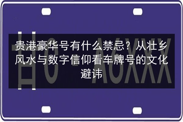 贵港豪华号有什么禁忌?从壮乡风水与数字信仰看车牌号的文化避讳 第2张 贵港豪华号有什么禁忌?从壮乡风水与数字信仰看车牌号的文化避讳 第2张