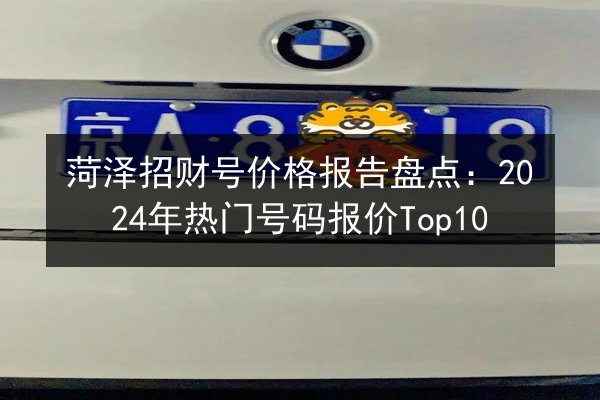 菏泽招财号价格报告盘点：2024年热门号码报价Top10