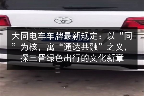 大同电车车牌最新规定:以“同”为核,寓“通达共融”之义,探三晋绿色出行的文化新章 第1张 大同电车车牌最新规定:以“同”为核,寓“通达共融”之义,探三晋绿色出行的文化新章 第1张