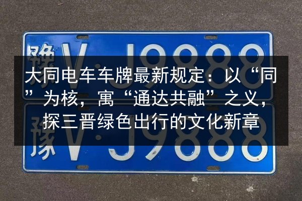 大同电车车牌最新规定:以“同”为核,寓“通达共融”之义,探三晋绿色出行的文化新章 第2张 大同电车车牌最新规定:以“同”为核,寓“通达共融”之义,探三晋绿色出行的文化新章 第2张