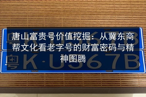 唐山富贵号价值挖掘：从冀东商帮文化看老字号的财富密码与精神图腾