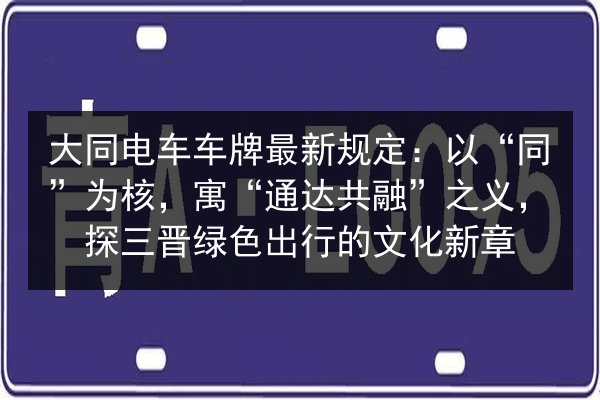 大同电车车牌最新规定:以“同”为核,寓“通达共融”之义,探三晋绿色出行的文化新章 第3张 大同电车车牌最新规定:以“同”为核,寓“通达共融”之义,探三晋绿色出行的文化新章 第3张