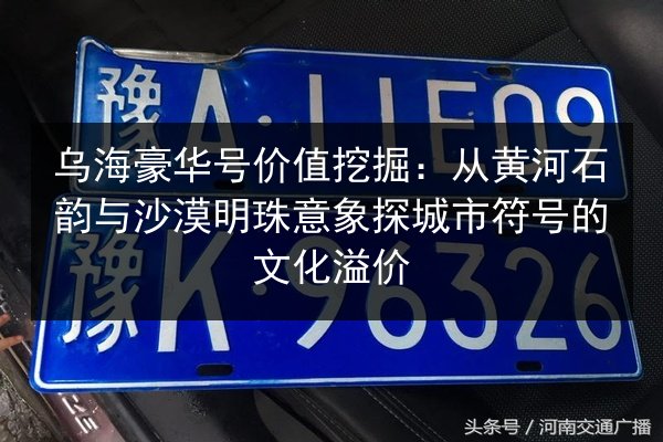 乌海豪华号价值挖掘：从黄河石韵与沙漠明珠意象探城市符号的文化溢价