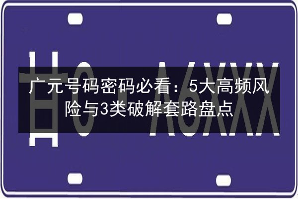 广元号码密码必看:5大高频风险与3类破解套路盘点 第1张 广元号码密码必看:5大高频风险与3类破解套路盘点 第1张