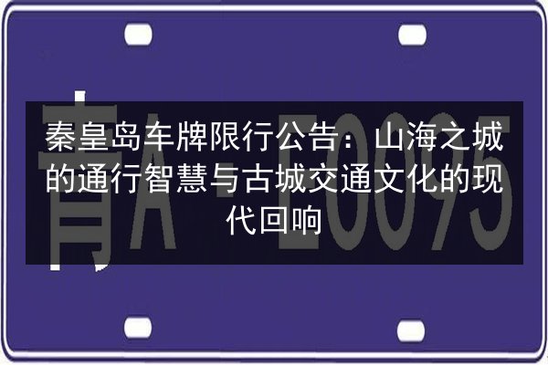 秦皇岛车牌限行公告：山海之城的通行智慧与古城交通文化的现代回响