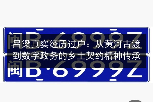 吕梁真实经历过户：从黄河古渡到数字政务的乡土契约精神传承