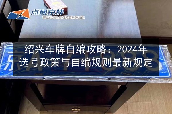 绍兴车牌自编攻略:2024年选号政策与自编规则最新规定 第1张 绍兴车牌自编攻略:2024年选号政策与自编规则最新规定 第1张