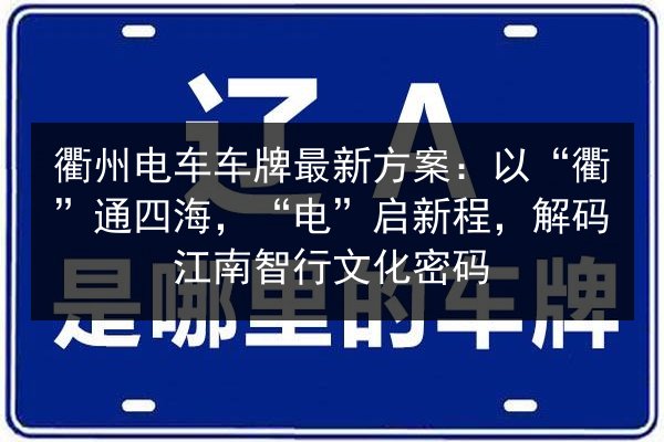 衢州电车车牌最新方案：以“衢”通四海，“电”启新程，解码江南智行文化密码
