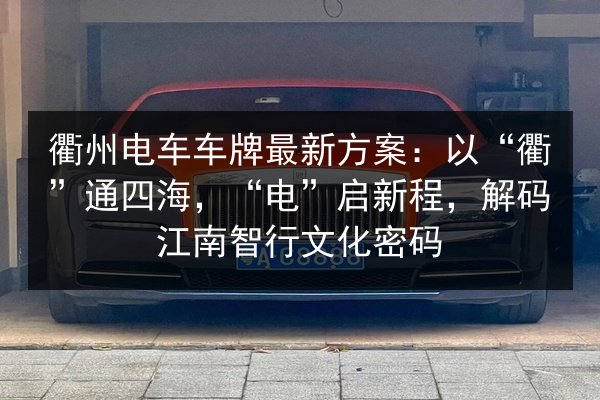 衢州电车车牌最新方案：以“衢”通四海，“电”启新程，解码江南智行文化密码 第2张