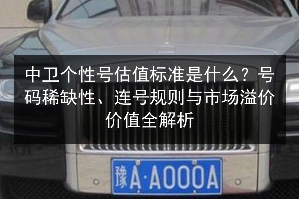 中卫个性号估值标准是什么？号码稀缺性、连号规则与市场溢价价值全解析