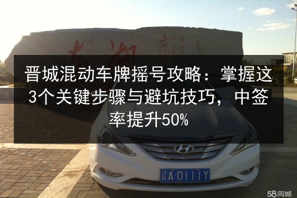 晋城混动车牌摇号攻略：掌握这3个关键步骤与避坑技巧，中签率提升50%