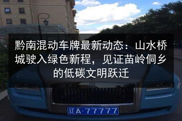 黔南混动车牌最新动态：山水桥城驶入绿色新程，见证苗岭侗乡的低碳文明跃迁