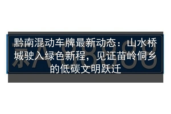 黔南混动车牌最新动态:山水桥城驶入绿色新程,见证苗岭侗乡的低碳文明跃迁 第2张 黔南混动车牌最新动态:山水桥城驶入绿色新程,见证苗岭侗乡的低碳文明跃迁 第2张