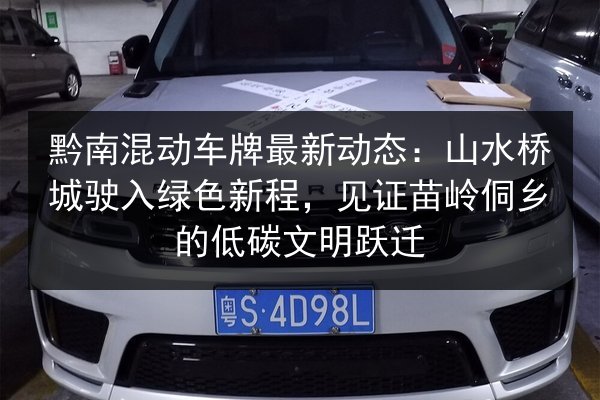 黔南混动车牌最新动态:山水桥城驶入绿色新程,见证苗岭侗乡的低碳文明跃迁 第3张 黔南混动车牌最新动态:山水桥城驶入绿色新程,见证苗岭侗乡的低碳文明跃迁 第3张
