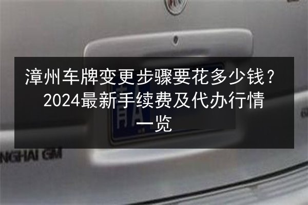 漳州车牌变更步骤要花多少钱?2024最新手续费及代办行情一览 第2张 漳州车牌变更步骤要花多少钱?2024最新手续费及代办行情一览 第2张