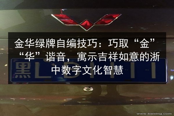 金华绿牌自编技巧:巧取“金”“华”谐音,寓示吉祥如意的浙中数字文化智慧 第2张 金华绿牌自编技巧:巧取“金”“华”谐音,寓示吉祥如意的浙中数字文化智慧 第2张