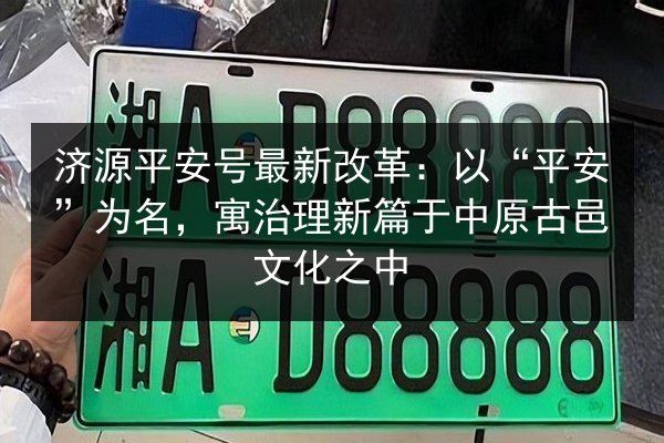 济源平安号最新改革:以“平安”为名,寓治理新篇于中原古邑文化之中 第3张 济源平安号最新改革:以“平安”为名,寓治理新篇于中原古邑文化之中 第3张