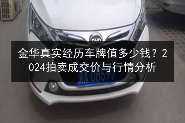 金华真实经历车牌值多少钱?2024拍卖成交价与行情分析 第1张 金华真实经历车牌值多少钱?2024拍卖成交价与行情分析 第1张