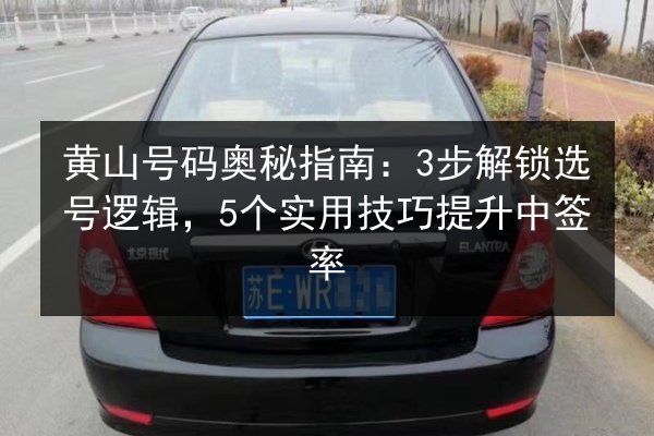 黄山号码奥秘指南：3步解锁选号逻辑，5个实用技巧提升中签率