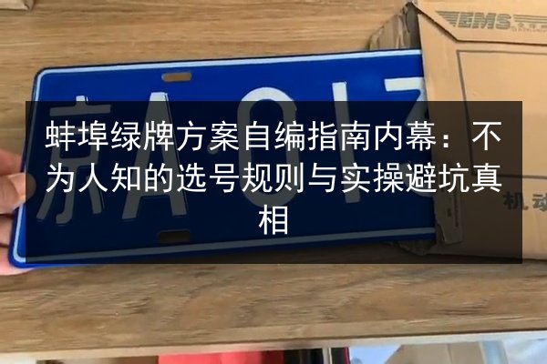 蚌埠绿牌方案自编指南内幕:不为人知的选号规则与实操避坑真相 第2张 蚌埠绿牌方案自编指南内幕:不为人知的选号规则与实操避坑真相 第2张