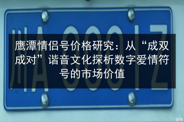 鹰潭情侣号价格研究:从“成双成对”谐音文化探析数字爱情符号的市场价值 第2张 鹰潭情侣号价格研究:从“成双成对”谐音文化探析数字爱情符号的市场价值 第2张