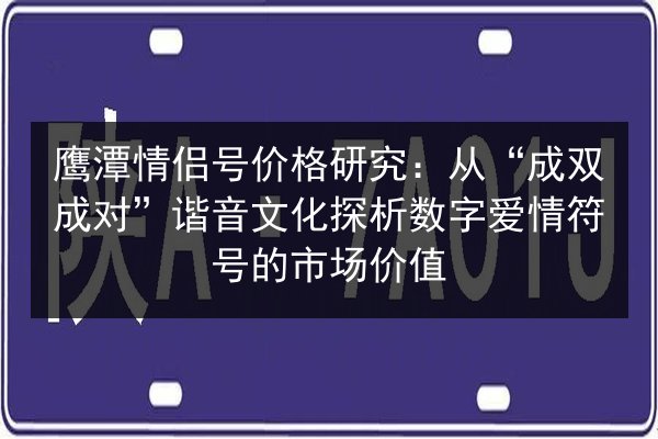鹰潭情侣号价格研究:从“成双成对”谐音文化探析数字爱情符号的市场价值 第3张 鹰潭情侣号价格研究:从“成双成对”谐音文化探析数字爱情符号的市场价值 第3张