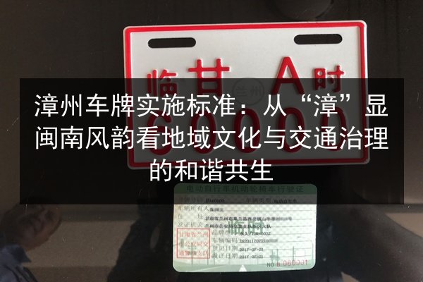 漳州车牌实施标准：从“漳”显闽南风韵看地域文化与交通治理的和谐共生