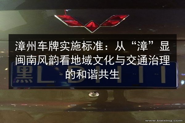 漳州车牌实施标准：从“漳”显闽南风韵看地域文化与交通治理的和谐共生 第2张