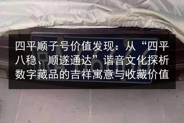 四平顺子号价值发现:从“四平八稳、顺遂通达”谐音文化探析数字藏品的吉祥寓意与收藏价值 第2张 四平顺子号价值发现:从“四平八稳、顺遂通达”谐音文化探析数字藏品的吉祥寓意与收藏价值 第2张