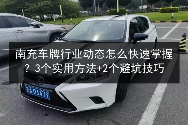 南充车牌行业动态怎么快速掌握？3个实用方法+2个避坑技巧