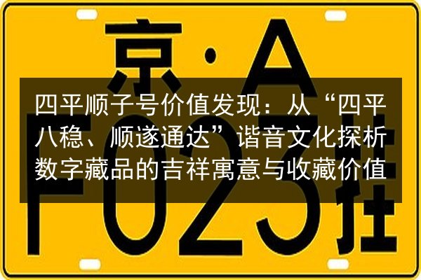 四平顺子号价值发现:从“四平八稳、顺遂通达”谐音文化探析数字藏品的吉祥寓意与收藏价值 第3张 四平顺子号价值发现:从“四平八稳、顺遂通达”谐音文化探析数字藏品的吉祥寓意与收藏价值 第3张
