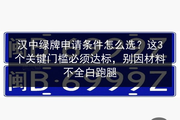 汉中绿牌申请条件怎么选？这3个关键门槛必须达标，别因材料不全白跑腿 第2张