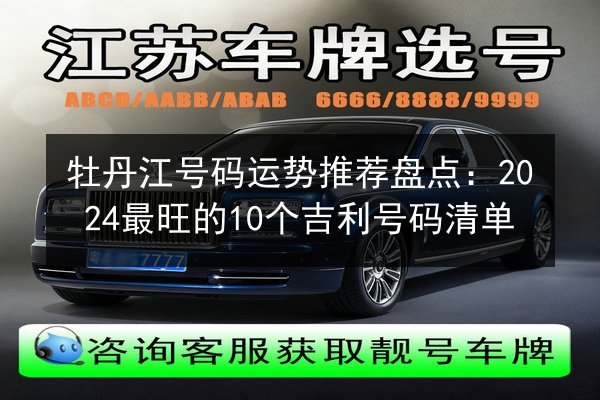 牡丹江号码运势推荐盘点：2024最旺的10个吉利号码清单