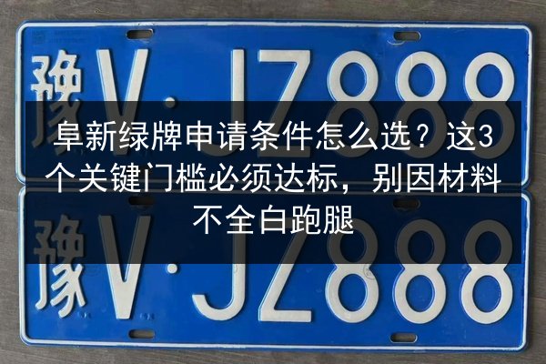 阜新绿牌申请条件怎么选?这3个关键门槛必须达标,别因材料不全白跑腿 第3张 阜新绿牌申请条件怎么选?这3个关键门槛必须达标,别因材料不全白跑腿 第3张