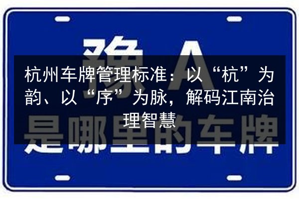 杭州车牌管理标准:以“杭”为韵、以“序”为脉,解码江南治理智慧 第2张 杭州车牌管理标准:以“杭”为韵、以“序”为脉,解码江南治理智慧 第2张