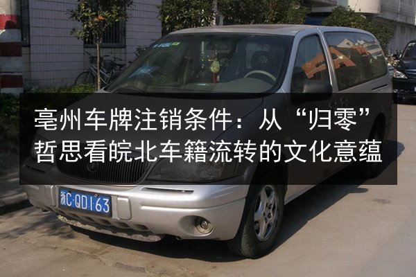 亳州车牌注销条件：从“归零”哲思看皖北车籍流转的文化意蕴