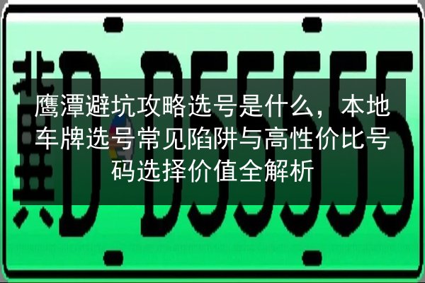 鹰潭避坑攻略选号是什么,本地车牌选号常见陷阱与高性价比号码选择价值全解析 第2张 鹰潭避坑攻略选号是什么,本地车牌选号常见陷阱与高性价比号码选择价值全解析 第2张