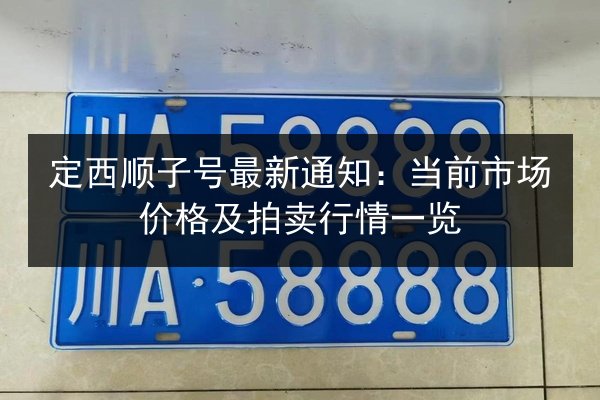 定西顺子号最新通知：当前市场价格及拍卖行情一览 第3张