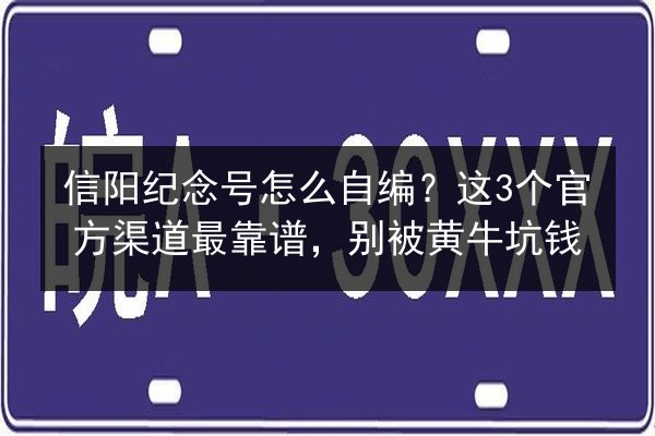 信阳纪念号怎么自编?这3个官方渠道最靠谱,别被黄牛坑钱 第2张 信阳纪念号怎么自编?这3个官方渠道最靠谱,别被黄牛坑钱 第2张