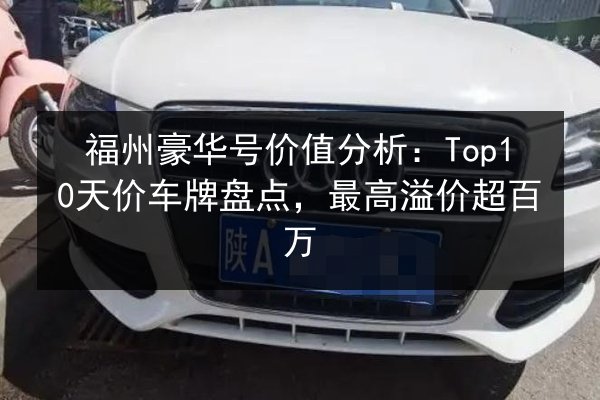 福州豪华号价值分析：Top10天价车牌盘点，最高溢价超百万 第1张